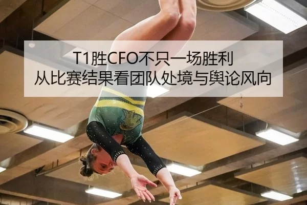 T1胜CFO不只一场胜利 从比赛结果看团队处境与舆论风向