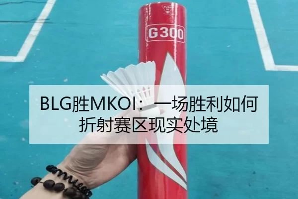 BLG胜MKOI：一场胜利如何折射赛区现实处境